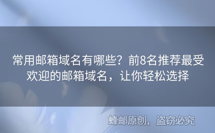 常用邮箱域名有哪些？前8名推荐最受欢迎的邮箱域名，让你轻松选择