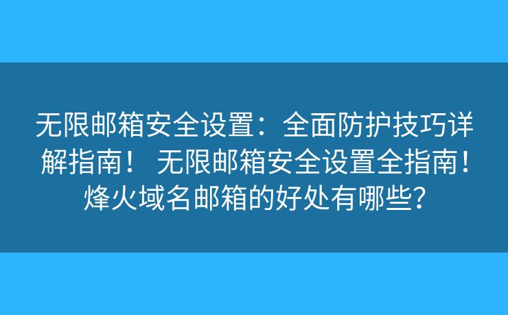 无限邮箱安全设置：全面防护技巧详解指南！ 无限邮箱安全设置全指南！烽火域名邮箱的好处有哪些？