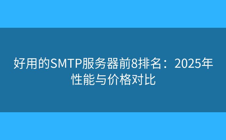 好用的SMTP服务器前8排名:2025年性能与价格对比 好用的SMTP服务器前8排名:2025年性能与价格对比
