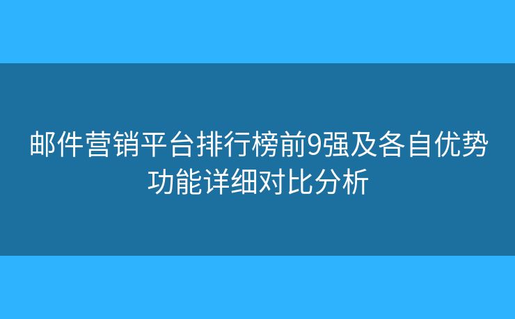 邮件营销平台排行榜前9强及各自优势功能详细对比分析 邮件营销平台排行榜前9强及各自优势功能详细对比分析