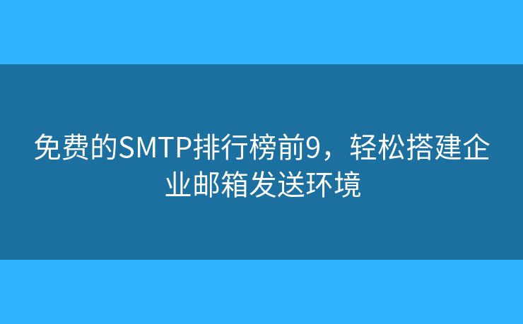 免费的SMTP排行榜前9，轻松搭建企业邮箱发送环境