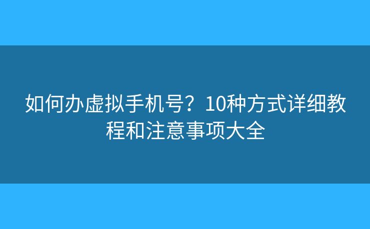 如何办虚拟手机号？10种方式详细教程和注意事项大全
