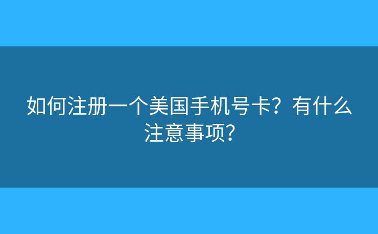 如何注册一个美国手机号卡？有什么注意事项？