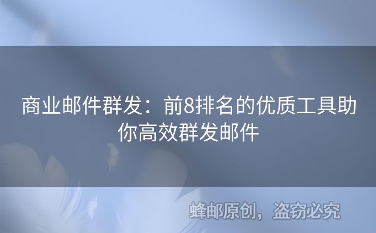 商业邮件群发：前8排名的优质工具助你高效群发邮件