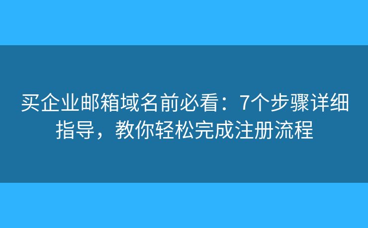 买企业邮箱域名前必看：7个步骤详细指导，教你轻松完成注册流程