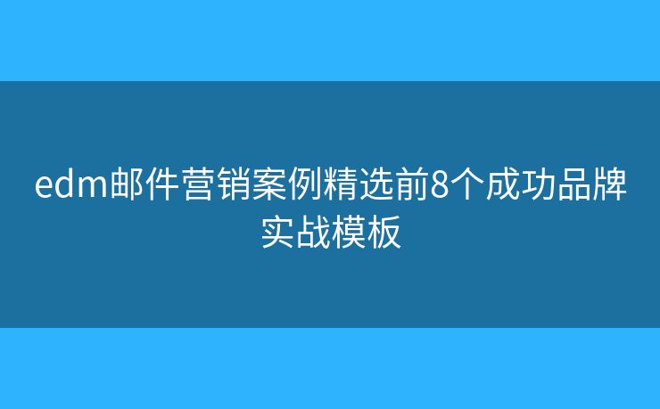 edm邮件营销案例精选前8个成功品牌实战模板 edm邮件营销案例精选前8个成功品牌实战模板