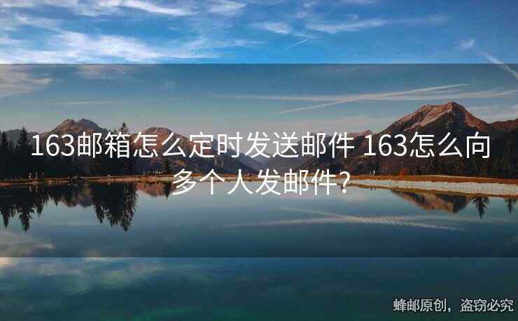 163邮箱怎么定时发送邮件 163怎么向多个人发邮件?