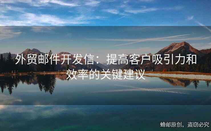 外贸邮件开发信：提高客户吸引力和效率的关键建议