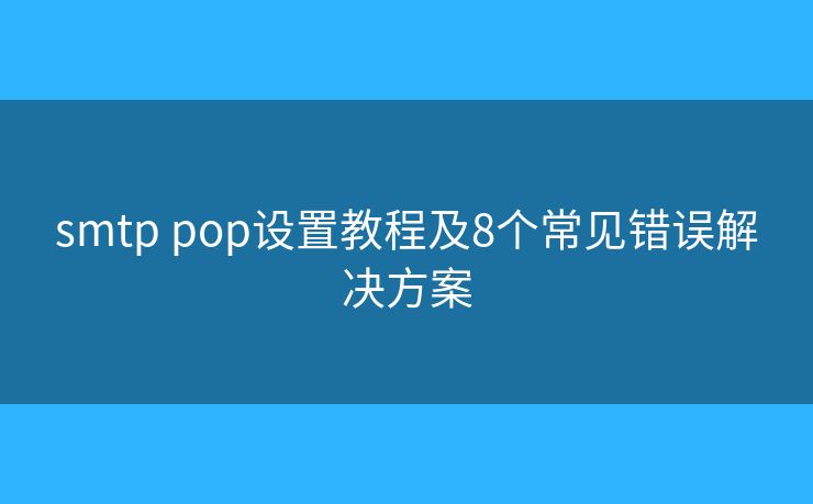 smtp pop设置教程及8个常见错误解决方案 smtp pop设置教程及8个常见错误解决方案