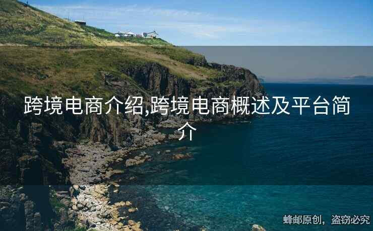 跨境电商介绍,跨境电商概述及平台简介