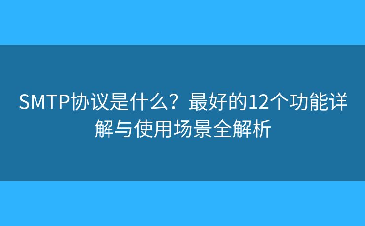 SMTP协议是什么?最好的12个功能详解与使用场景全解析 SMTP协议是什么?最好的12个功能详解与使用场景全解析