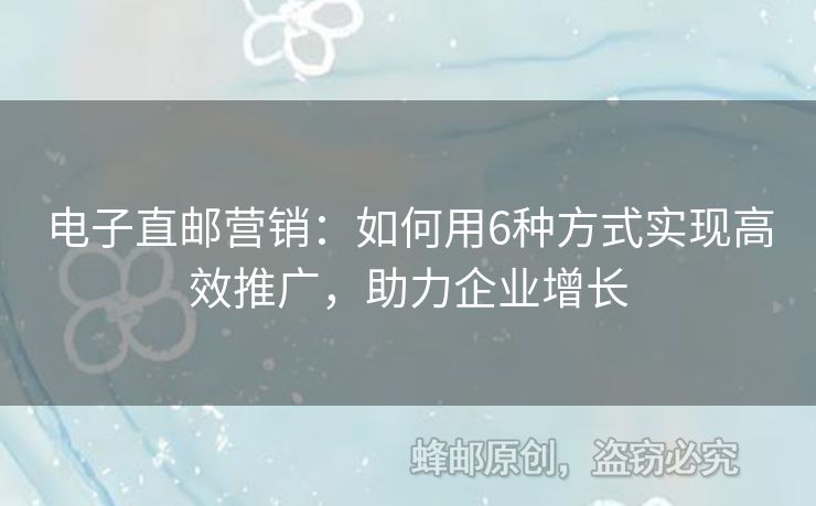 电子直邮营销：如何用6种方式实现高效推广，助力企业增长
