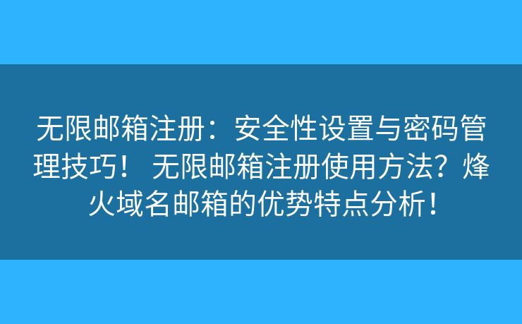 无限邮箱注册：安全性设置与密码管理技巧！ 无限邮箱注册使用方法？烽火域名邮箱的优势特点分析！