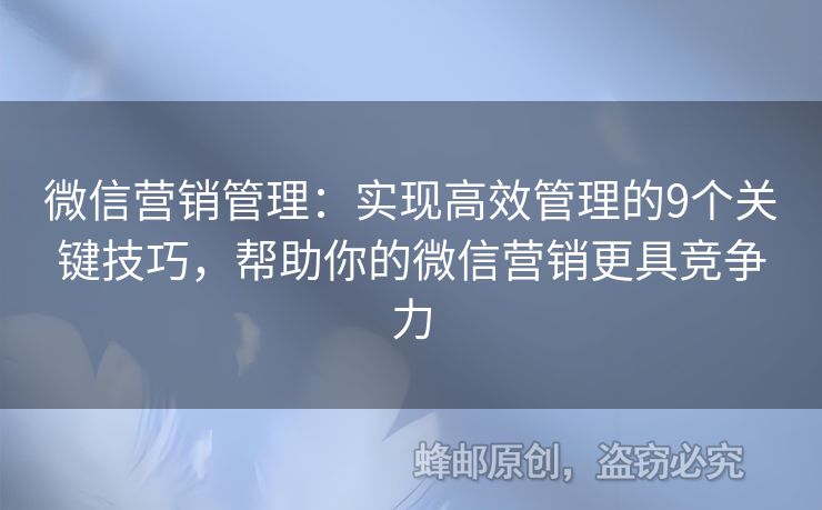 微信营销管理：实现高效管理的9个关键技巧，帮助你的微信营销更具竞争力