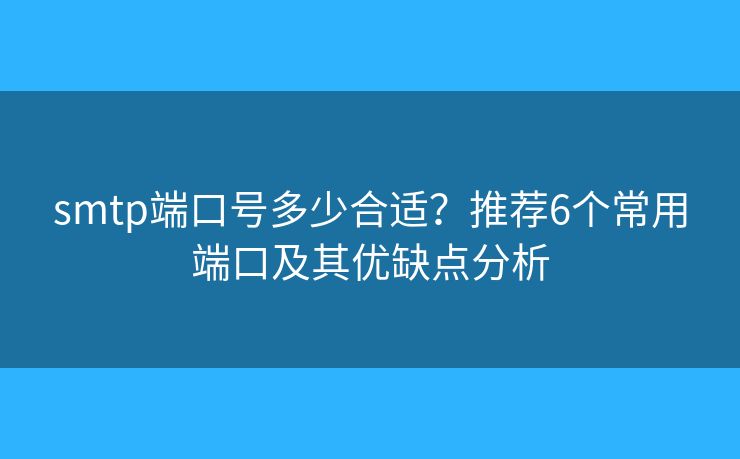 smtp端口号多少合适？推荐6个常用端口及其优缺点分析
