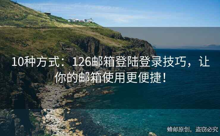 10种方式：126邮箱登陆登录技巧，让你的邮箱使用更便捷！