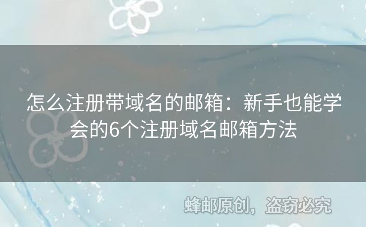 怎么注册带域名的邮箱：新手也能学会的6个注册域名邮箱方法