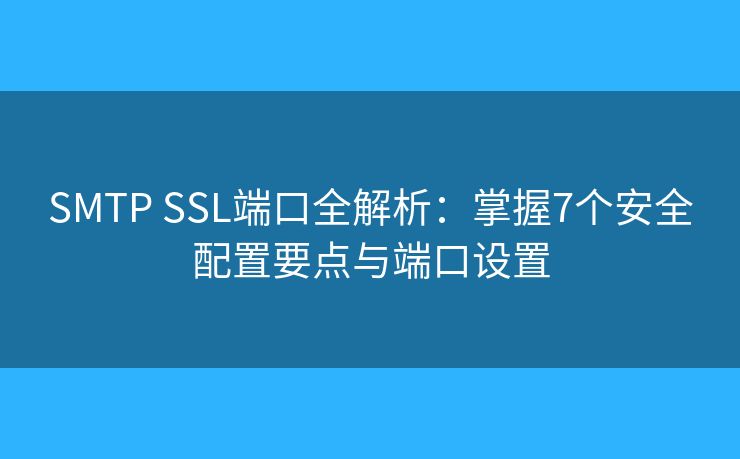 SMTP SSL端口全解析：掌握7个安全配置要点与端口设置