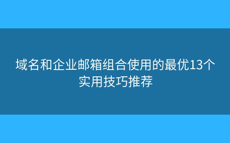 域名和企业邮箱组合使用的最优13个实用技巧推荐