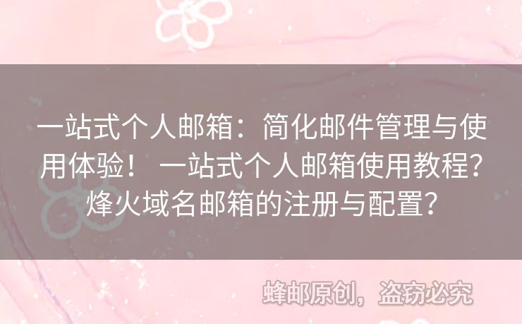一站式个人邮箱：简化邮件管理与使用体验！ 一站式个人邮箱使用教程？烽火域名邮箱的注册与配置？