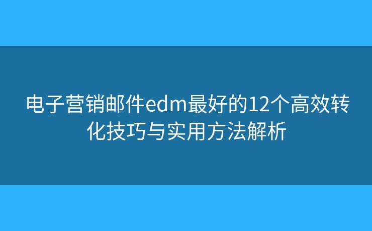 电子营销邮件edm最好的12个高效转化技巧与实用方法解析 电子营销邮件edm最好的12个高效转化技巧与实用方法解析