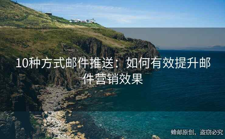 10种方式邮件推送：如何有效提升邮件营销效果