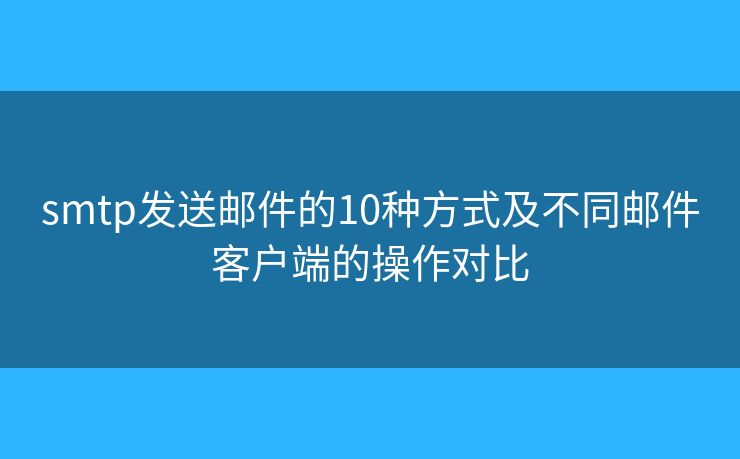 smtp发送邮件的10种方式及不同邮件客户端的操作对比 smtp发送邮件的10种方式及不同邮件客户端的操作对比