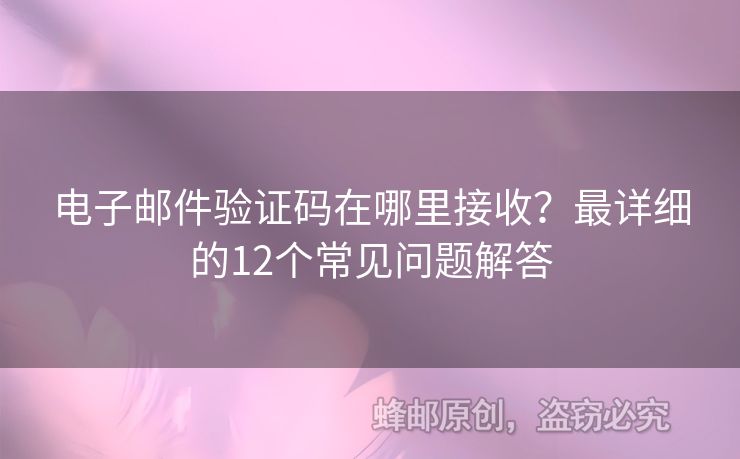 电子邮件验证码在哪里接收？最详细的12个常见问题解答
