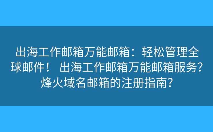 出海工作邮箱万能邮箱:轻松管理全球邮件! 出海工作邮箱万能邮箱服务?烽火域名邮箱的注册指南? 出海工作邮箱万能邮箱:轻松管理全球邮件! 出海工作邮箱万能邮箱服务?烽火域名邮箱的注册指南?