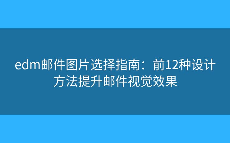 edm邮件图片选择指南：前12种设计方法提升邮件视觉效果