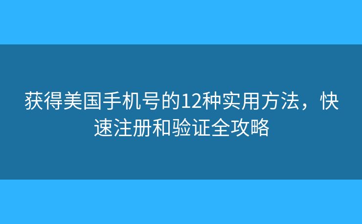 获得美国手机号的12种实用方法，快速注册和验证全攻略