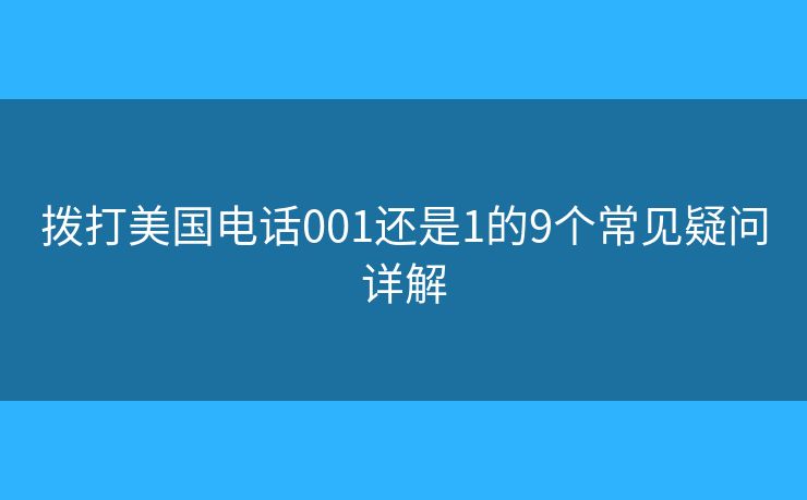 拨打美国电话001还是1的9个常见疑问详解