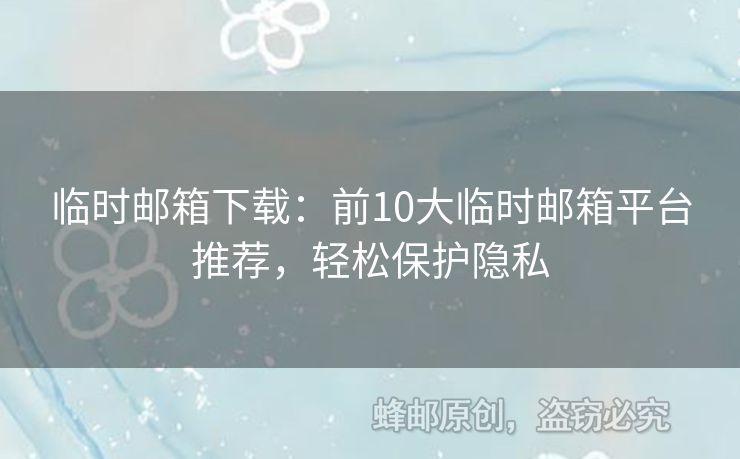 临时邮箱下载：前10大临时邮箱平台推荐，轻松保护隐私