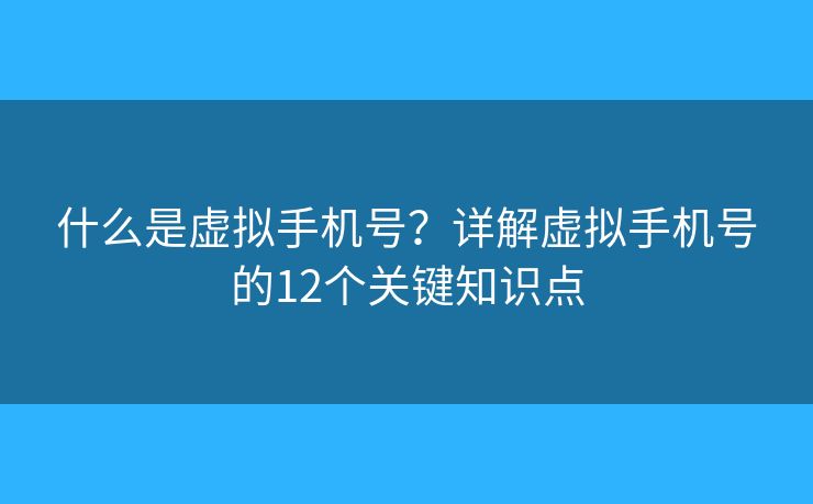 什么是虚拟手机号？详解虚拟手机号的12个关键知识点