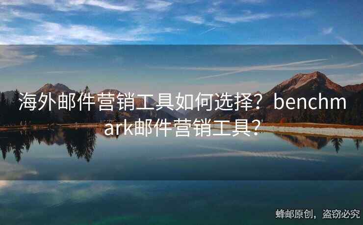 海外邮件营销工具如何选择？benchmark邮件营销工具？