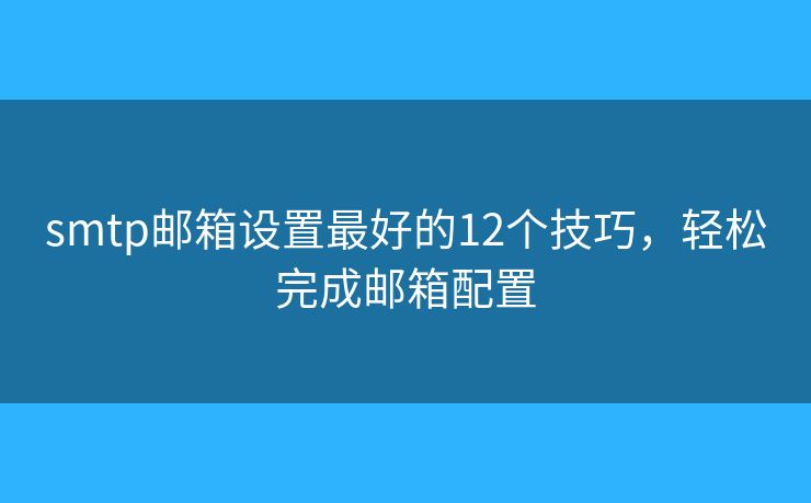 smtp邮箱设置最好的12个技巧，轻松完成邮箱配置