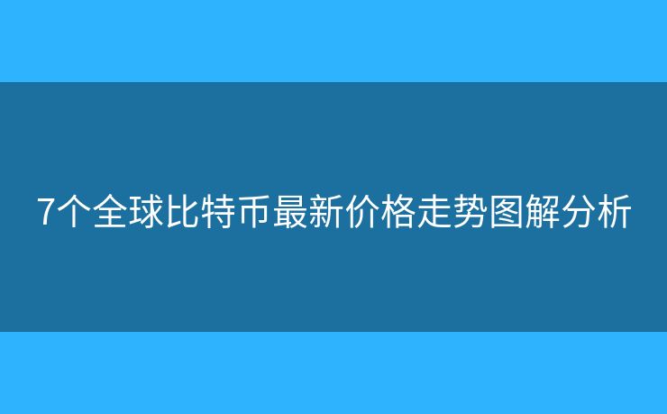 7个全球比特币最新价格走势图解分析