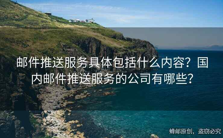 邮件推送服务具体包括什么内容？国内邮件推送服务的公司有哪些？
