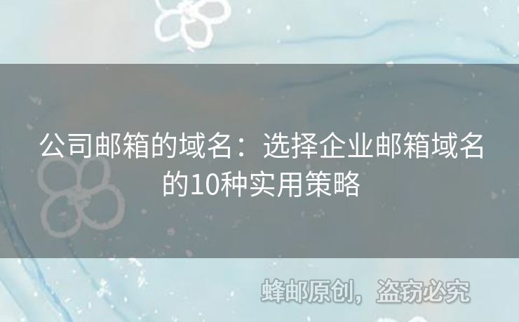 公司邮箱的域名：选择企业邮箱域名的10种实用策略