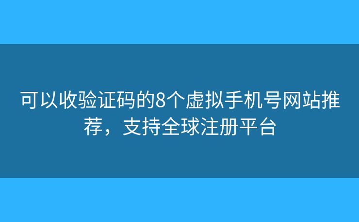 可以收验证码的8个虚拟手机号网站推荐，支持全球注册平台