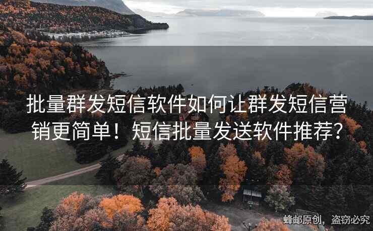 批量群发短信软件如何让群发短信营销更简单！短信批量发送软件推荐？