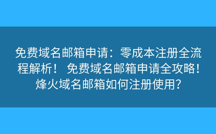 免费域名邮箱申请:零成本注册全流程解析! 免费域名邮箱申请全攻略!烽火域名邮箱如何注册使用? 免费域名邮箱申请:零成本注册全流程解析! 免费域名邮箱申请全攻略!烽火域名邮箱如何注册使用?