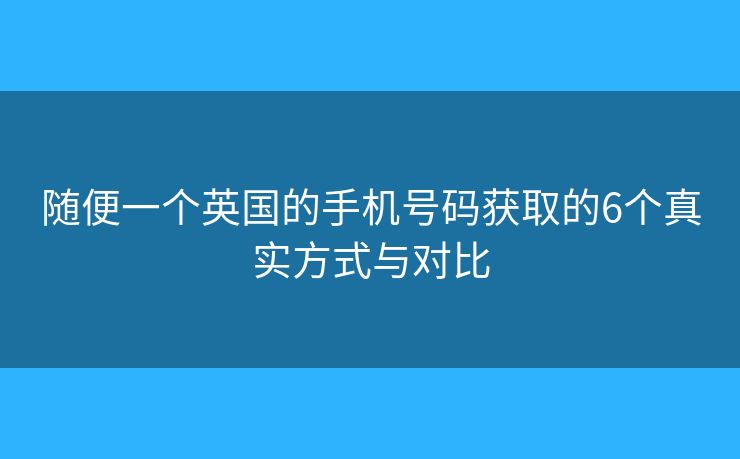 随便一个英国的手机号码获取的6个真实方式与对比 随便一个英国的手机号码获取的6个真实方式与对比