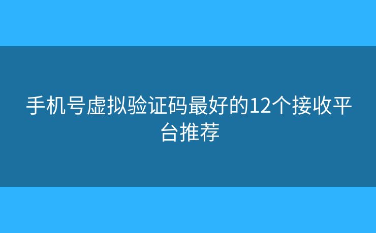 手机号虚拟验证码最好的12个接收平台推荐