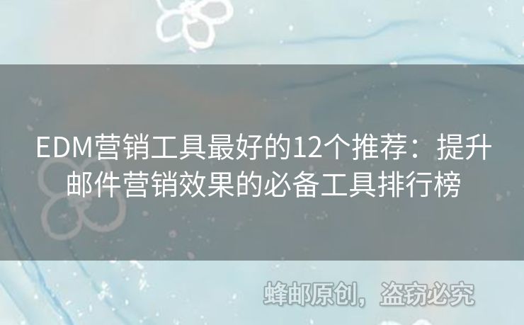 EDM营销工具最好的12个推荐：提升邮件营销效果的必备工具排行榜