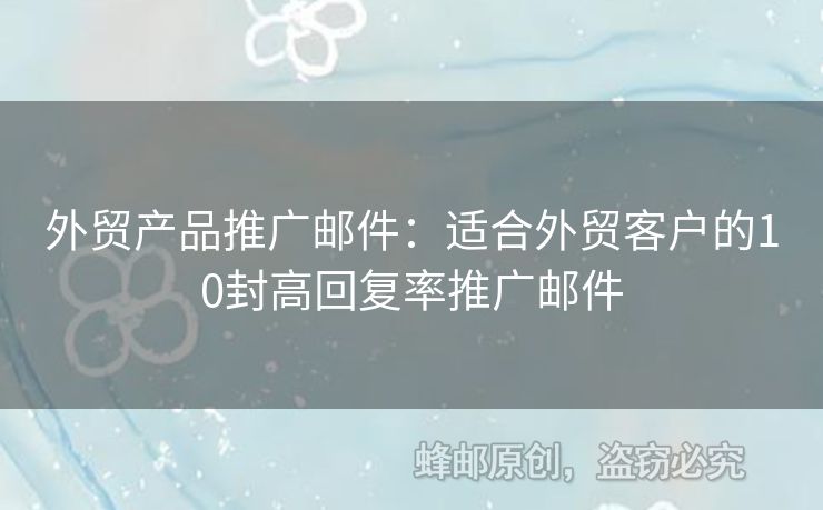 外贸产品推广邮件：适合外贸客户的10封高回复率推广邮件