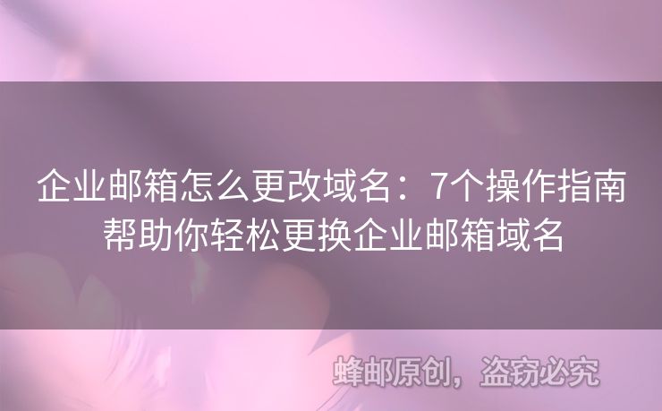 企业邮箱怎么更改域名：7个操作指南帮助你轻松更换企业邮箱域名
