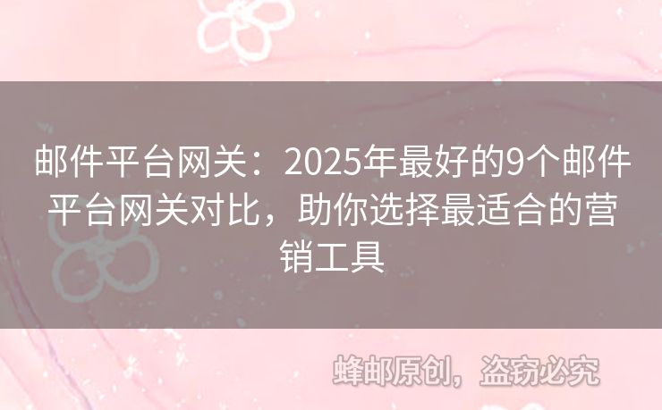 邮件平台网关：2025年最好的9个邮件平台网关对比，助你选择最适合的营销工具