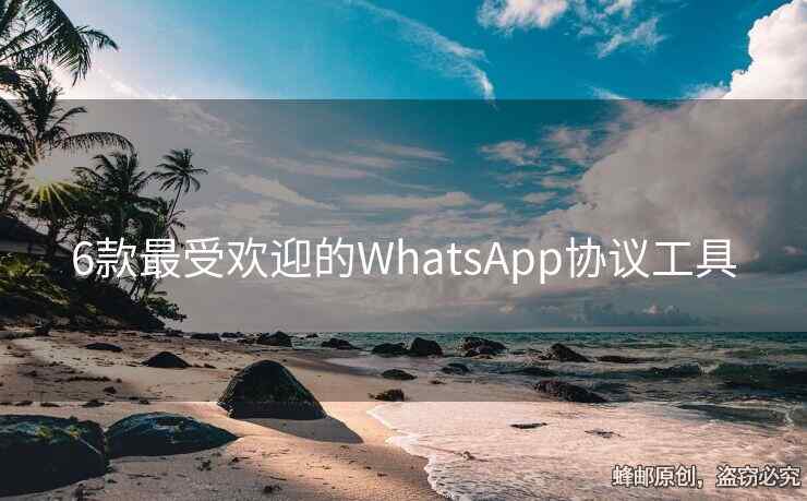 6款最受欢迎的WhatsApp协议工具