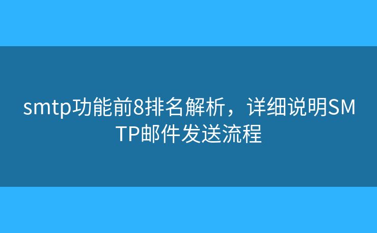 smtp功能前8排名解析，详细说明SMTP邮件发送流程